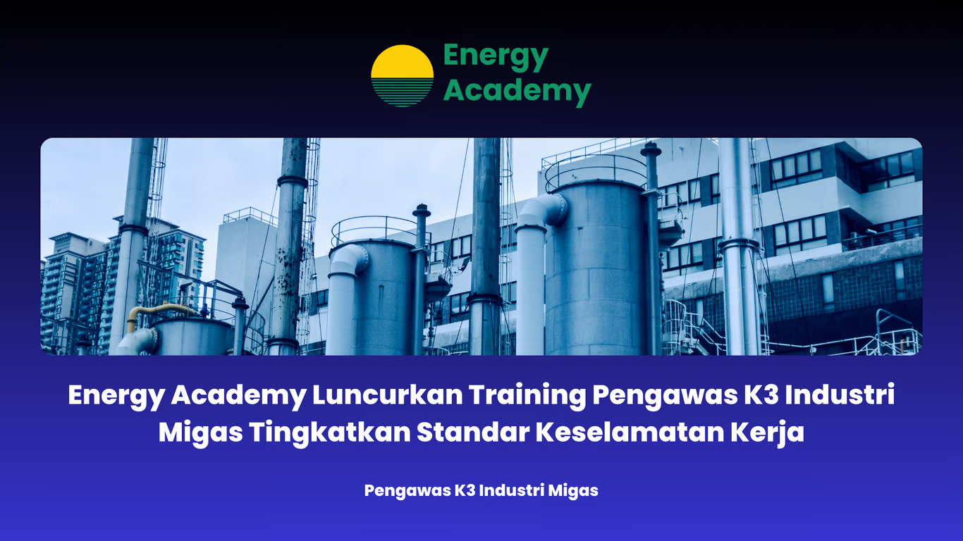 Energy Academy Luncurkan Training Pengawas K3 Industri Migas Tingkatkan Standar Keselamatan Kerja