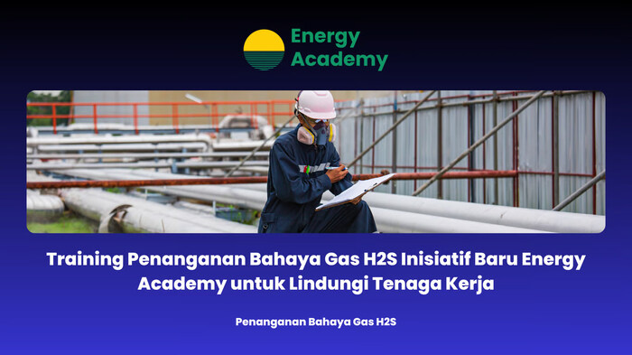 Training Penanganan Bahaya Gas H2S Inisiatif Baru Energy Academy untuk Lindungi Tenaga Kerja