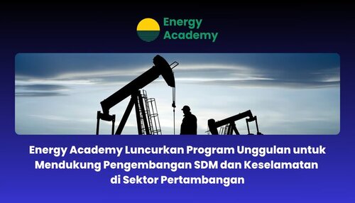 Energy Academy Luncurkan Program Unggulan untuk Mendukung Pengembangan SDM dan Keselamatan