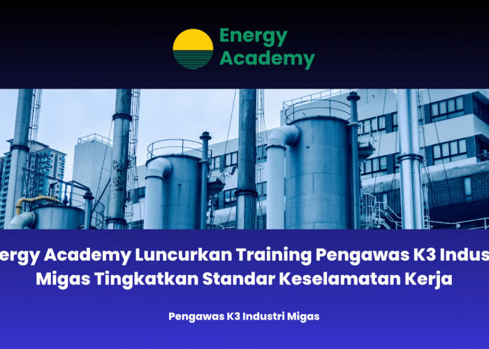 Energy Academy Luncurkan Training Pengawas K3 Industri Migas Tingkatkan Standar Keselamatan Kerja