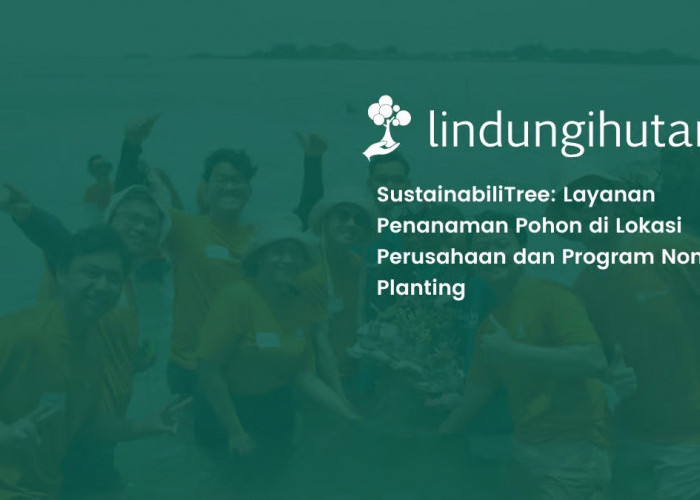 LindungiHutan Hadirkan SustainabiliTree sebagai Solusi Lingkungan yang Lebih Relevan