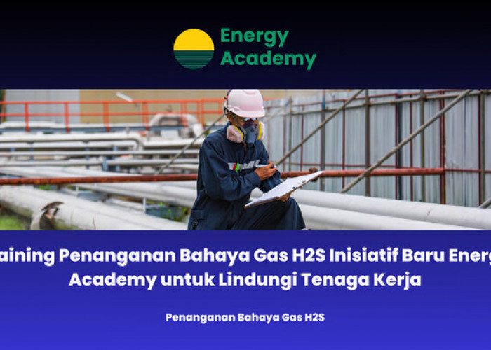 Training Penanganan Bahaya Gas H2S Inisiatif Baru Energy Academy untuk Lindungi Tenaga Kerja