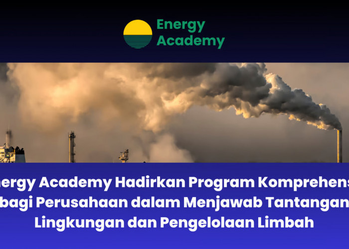 Energy Academy Hadirkan Program Komprehensif bagi Perusahaan dalam Menjawab Tantangan Lingkungan 